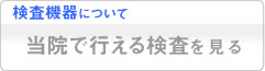 検査機器について　当院で行える検査を見る